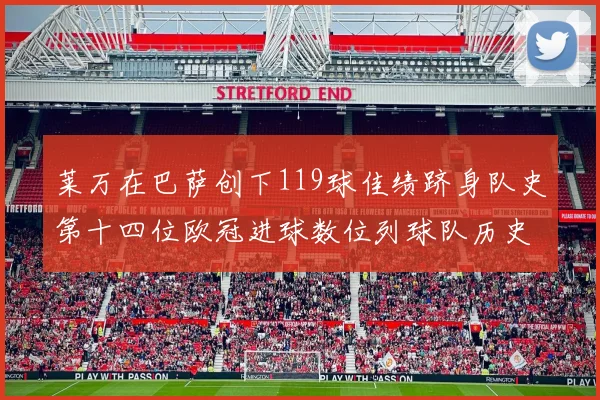 莱万在巴萨创下119球佳绩跻身队史第十四位欧冠进球数位列球队历史第四