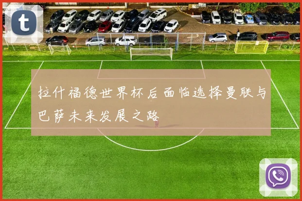 拉什福德世界杯后面临选择曼联与巴萨未来发展之路