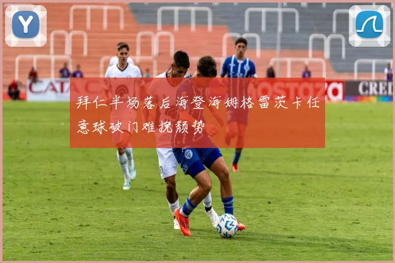 拜仁半场落后海登海姆格雷茨卡任意球破门难挽颓势