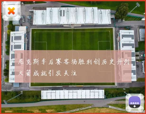 尼克斯季后赛客场胜利创历史并列火箭成就引发关注