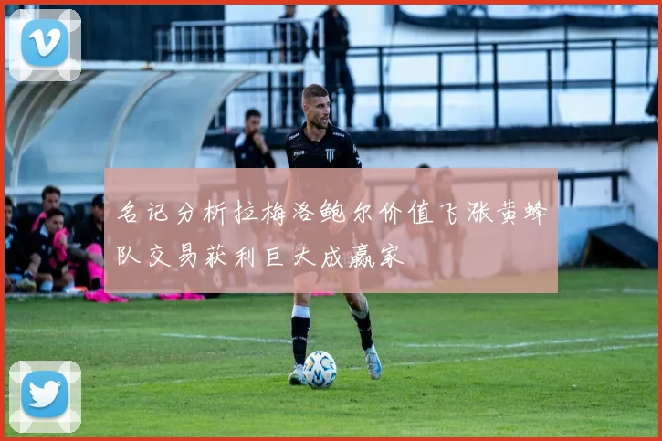 名记分析拉梅洛鲍尔价值飞涨黄蜂队交易获利巨大成赢家