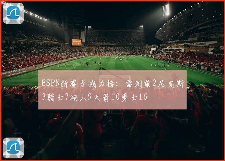 ESPN新赛季战力榜：雷刺前2尼克斯3骑士7湖人9火箭10勇士16