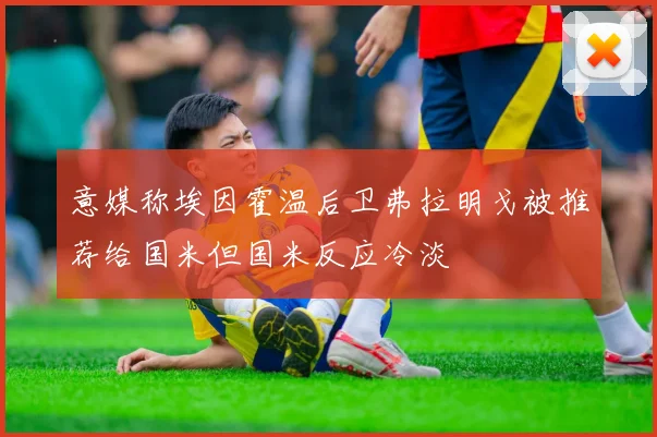 意媒称埃因霍温后卫弗拉明戈被推荐给国米但国米反应冷淡