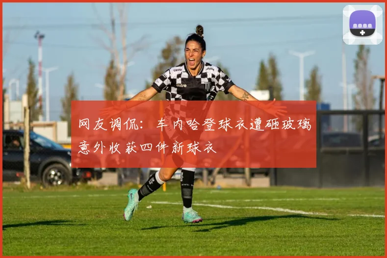 网友调侃：车内哈登球衣遭砸玻璃意外收获四件新球衣